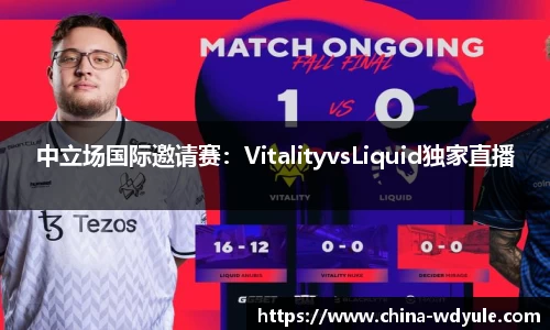 中立场国际邀请赛：VitalityvsLiquid独家直播